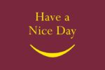 A burgundy background with Have a Nice Day in cheerful yellow reflects the signature style of the Justrite Mat, 195 Have A Nice Day 4X6 Rd. A smiley yellow curved line completes the design.
