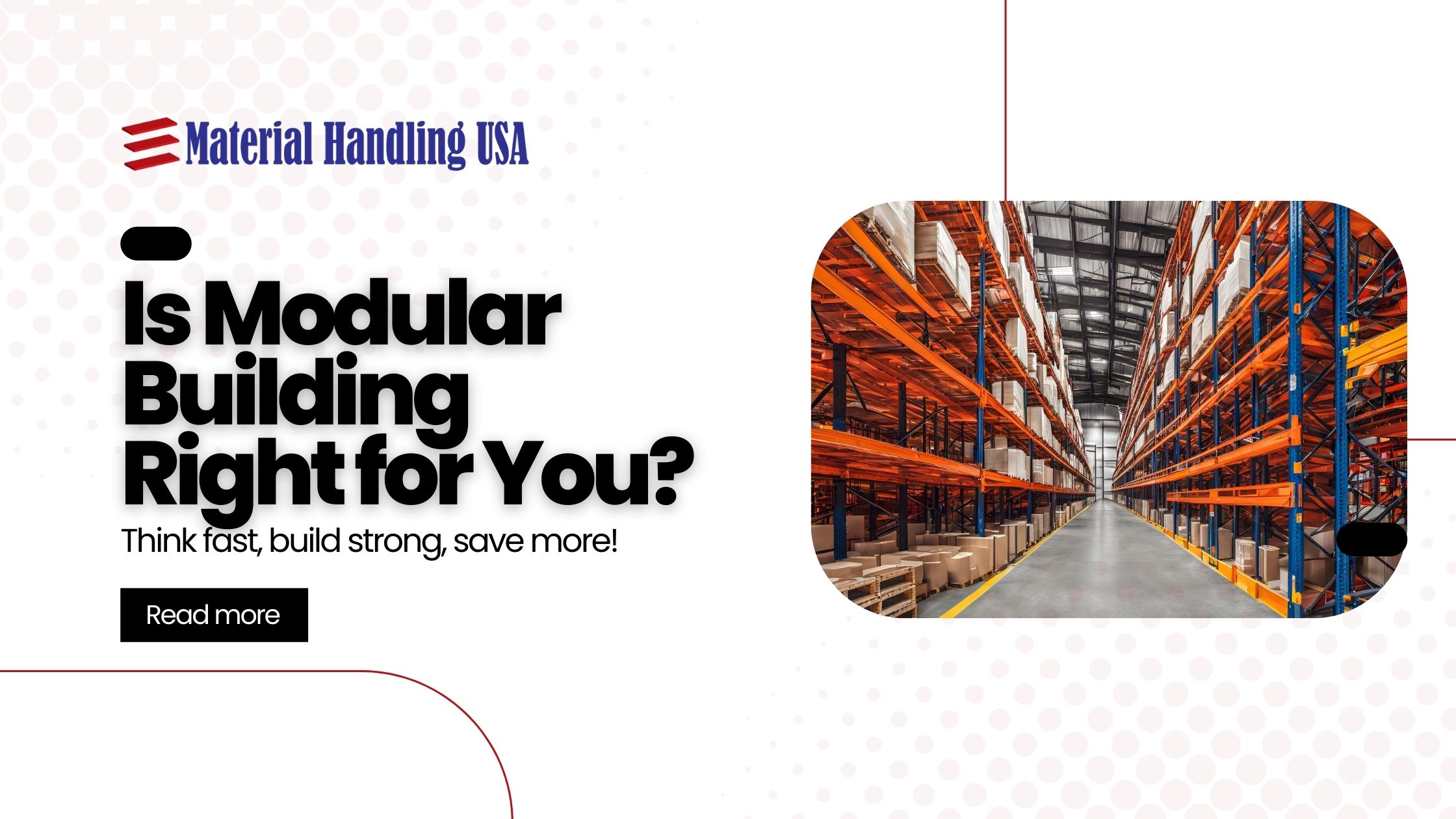 Promotional graphic for Material Handling USA showcases a vast warehouse with towering shelves. The text asks, Is Modular Building Right for You? Discover the potential of modular construction—think fast, build strong, save more! Includes a Read more button.